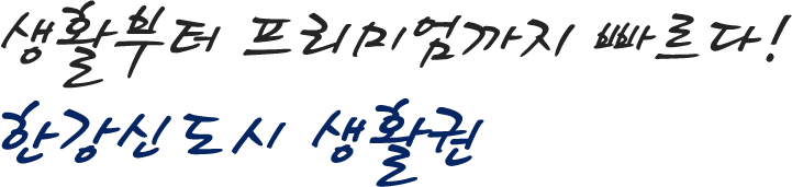 생활부터 프리미엄까지 빠르다! 한강신도시 생활권